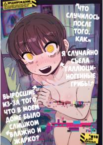 Le ga Shike Sugite Haete Kita Genkaku Yuuhatsu Kinoko wo Gosyoku Shite Hatsujyou Shita Ato no Are ya Kore (Что случилось после того, как я случайно съела галлюциногенные грибы, выросшие из-за того, что в моем доме было слишком влажно и жарко?)