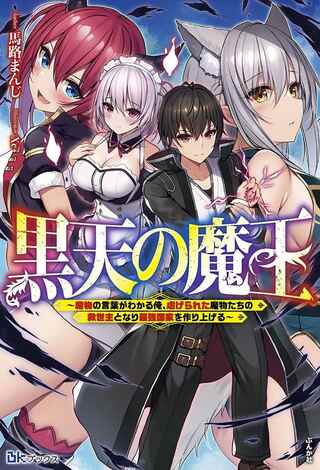 黒天の魔王～魔物の言葉がわかる俺、虐げられた魔物たちの救世主となり最強国家を作り上げる～