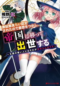 無駄飯食らい認定されたので愛想をつかし、帝国に移って出世する　～王国の偉い人にはそれが分からんのです～