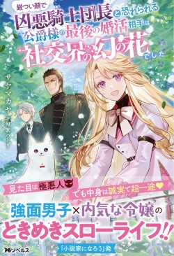 厳つい顔で凶悪騎士団長と恐れられる公爵様の最後の婚活相手は社交界の幻の花でした