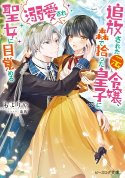 追放された元令嬢、森で拾った皇子に溺愛され聖女に目覚める